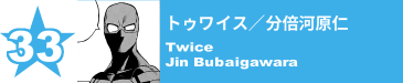 33. トゥワイス／分倍河原仁
Twice / Jin Bubaigawara