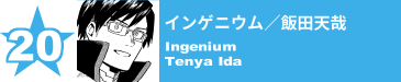 20. インゲニウム／飯田天哉
Ingenium / Tenya Ida