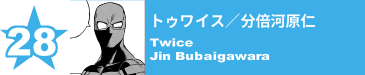 28. トゥワイス／分倍河原仁
Twice / Jin Bubaigawara