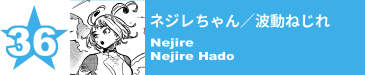 36. ネジレちゃん／波動ねじれ
Nejire / Nejire Hado