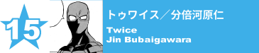 15. トゥワイス／分倍河原仁
Twice / Jin Bubaigawara