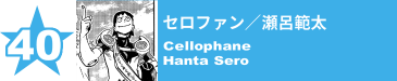 40. セロファン／瀬呂範太
Cellophane / Hanta Sero